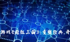 探索区块链游戏《超级三国》：重塑经典，开启