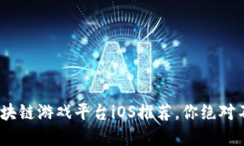 2019年最受欢迎区块链游戏平台iOS推荐，你绝对不能错过的游戏体验