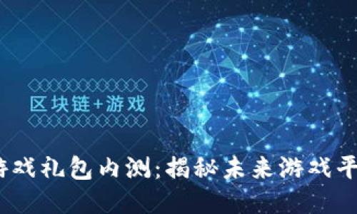 2023年区块链游戏礼包内测：揭秘未来游戏平台的创新与机遇