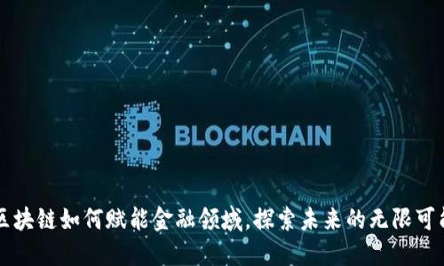 区块链如何赋能金融领域，探索未来的无限可能