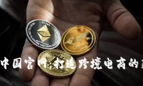 探索B特派中国官网：打造跨境电商的新潮流先锋