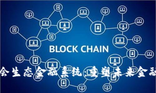 区块链社会生态金融系统：重塑未来金融的新趋势