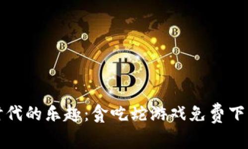 体验区块链时代的乐趣：贪吃蛇游戏免费下载与技巧分享