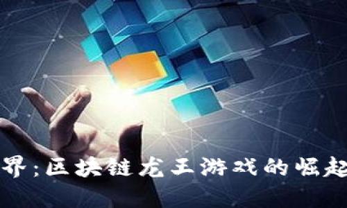 探索神秘世界：区块链龙王游戏的崛起与未来展望