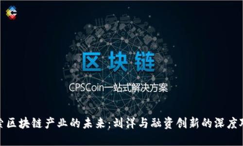 探索区块链产业的未来：刘洋与融资创新的深度对话