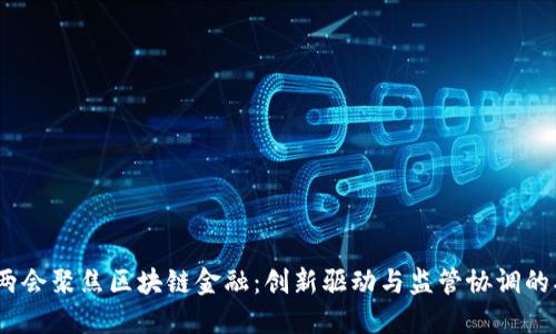 2023年两会聚焦区块链金融：创新驱动与监管协调的双重思考