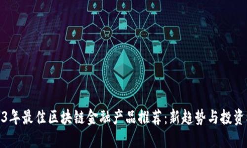2023年最佳区块链金融产品推荐：新趋势与投资机会