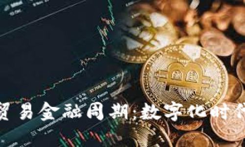 探索区块链贸易金融周期：数字化时代的变革之路