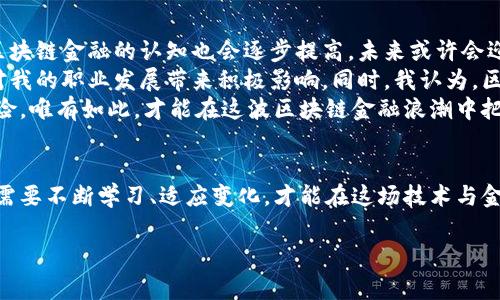 摘要：区块链金融作为新兴的金融科技领域，近年来受到了广泛的关注。它不仅仅是一种技术，它将金融系统的透明性、安全性和效率大大提升。本文将从区块链金融的基本概念入手，探讨其发展历程、应用场景以及未来展望，最后分享个人的总结与感悟。

一、区块链金融的基本概念
区块链是一种分布式账本技术，通过加密算法和共识机制，在去中心化的网络中实现数据的安全存储和传输。金融领域的区块链技术应用，通常被称为区块链金融。通过智能合约、数字货币等创新手段，区块链金融改变了传统金融的运作方式，让交易变得更加高效透明。

二、区块链金融的发展历程
区块链金融的发展始于比特币的出现。2009年，比特币的白皮书让世人第一次听到了“区块链”这个词，尽管当时它仅仅是作为比特币的基础技术。随着时间的推移，人们逐渐认识到区块链不仅可以用于数字货币，还是一种颠覆传统金融的工具。
2015年，以太坊的推出让区块链技术有了更广泛的应用场景。智能合约的概念让很多金融产品的设计变得更加灵活与复杂。此后，各国开始积极探索区块链在金融领域的应用，银行、保险、证券等行业纷纷开展相关实验。

三、区块链金融的应用场景
区块链金融的应用场景多种多样，涉及到融资、支付、清算等多个方面。首先，在融资方面，区块链可以实现点对点的众筹，降低融资成本，提高融资效率。其次，在支付领域，数字货币的出现使得跨境支付变得更加便捷，资金转账不再受制于传统银行的营业时间和费用。再者，在清算和结算环节，区块链能够极大缩短交易时间，降低风险。
例如，某些金融机构已经开始采用区块链技术进行资产证券化，利用区块链的不可篡改性保障投资者的权益，提升交易的透明度。此外，区块链在供应链金融、保险、外汇交易等领域也展示出了巨大的潜力。

四、区块链金融的优势与挑战
区块链金融的优势显而易见。首先，透明性是其最大的亮点，所有交易记录都能在区块链上被追踪与验证，减少了信息不对称和欺诈的可能性。其次，安全性高，因为数据的加密和分布式存储使得黑客攻击的难度大大增加。此外，高效率的交易模式使得资金流动更加顺畅与快速。
然而，区块链金融也面临诸多挑战。首先，技术的复杂性使得许多用户难以理解和使用。此外，监管政策的不明确也是一道鸿沟，许多国家尚未建立针对区块链金融的法律法规，企业在合规方面面临巨大的不确定性。最后，市场的成熟度尚需提高，许多区块链项目的实际应用效果还有待观察。

五、未来展望与个人感悟
展望未来，区块链金融将继续发展壮大。随着技术的不断成熟和监管环境的逐渐完善，更多的金融机构将投入到区块链的应用中。同时，用户对区块链金融的认知也会逐步提高，未来或许会迎来更加繁荣的区块链金融生态。
从个人的角度来看，区块链金融让我意识到技术与金融的结合，正在一步步改变我们的生活。作为一名金融从业者，理解和掌握区块链技术，将对我的职业发展带来积极影响。同时，我认为，区块链金融的推广与普及，不仅仅是技术的应用，更是思想的变革，是对传统金融体系的一次深刻反思。
在这个快速变化的时代，适应新技术、理解新趋势，将是每一个金融人面临的挑战。同时，我们也要保持对技术的审慎态度，关注其可能带来的风险。唯有如此，才能在这波区块链金融浪潮中把握先机，实现个人与社会的双赢。

总结
总之，区块链金融作为一个新兴领域，正在以其独特的优势改变传统金融模式。尽管面临诸多挑战，但其未来依然充满希望。在这个过程中，我们需要不断学习、适应变化，才能在这场技术与金融之结合的革命中立于不败之地。

区块链, 金融科技, 数字货币, 透明性, 智能合约/guanjianci

