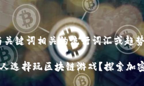 思考一个的，融入与关键词相关的流行词汇或趋势

为什么越来越多的人选择玩区块链游戏？探索加密游戏的魅力与未来