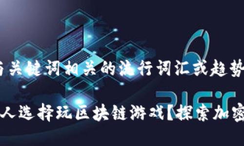 思考一个的，融入与关键词相关的流行词汇或趋势

为什么越来越多的人选择玩区块链游戏？探索加密游戏的魅力与未来