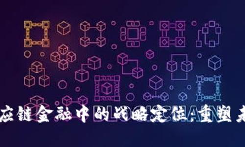 区块链在供应链金融中的战略定位：重塑未来商业生态