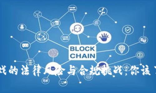 区块链游戏的法律风险与合规挑战：你该了解的真相