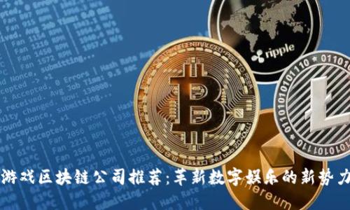 游戏区块链公司推荐：革新数字娱乐的新势力