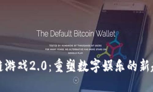 腾讯区块链游戏2.0：重塑数字娱乐的新趋势与未来