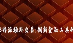 全面解读B特派场外交易：创新金融工具的未来之