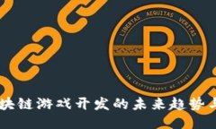 探索3D区块链游戏开发的未来趋势与无限可能