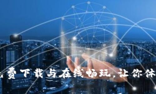 探索区块链游戏：免费下载与在线畅玩，让你体验全新的游戏时代