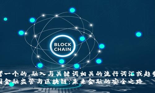 思考一个的，融入与关键词相关的流行词汇或趋势  
美国金融监管与区块链：未来金融的安全之路