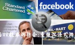 区块链游戏与VR技术的结合：重塑沉浸式游戏体验