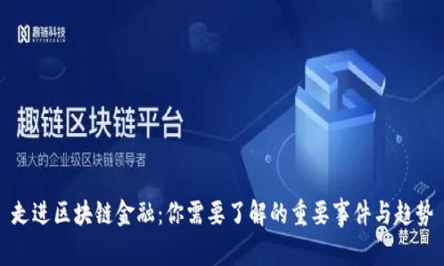 走进区块链金融：你需要了解的重要事件与趋势