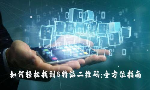 如何轻松找到B特派二维码：全方位指南