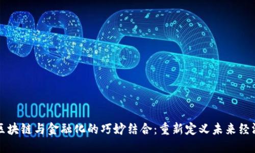 区块链与金融化的巧妙结合：重新定义未来经济