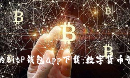 安全便捷的BitP钱包app下载：数字货币管理新选择