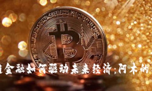 : 区块链金融如何驱动未来经济：阿木的独特视角