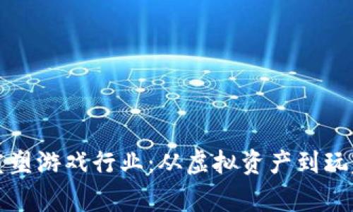区块链技术如何重塑游戏行业：从虚拟资产到玩家权益的全面探讨