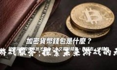 区块链游戏服务：探索未来游戏的无限可能