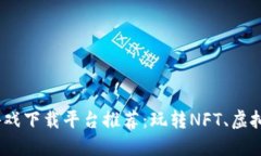 2023年最佳区块链游戏下载平台推荐：玩转NFT、虚