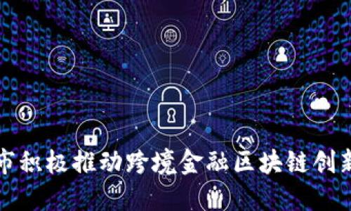 北京市积极推动跨境金融区块链创新发展