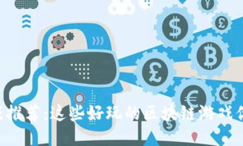 区块链游戏推荐：这些好玩的区块链游戏你不能错过！