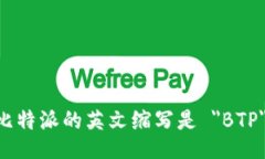 比特派的英文缩写是 ＂BTP＂。