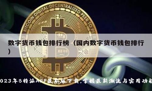 2023年B特派APP最新版下载，掌握最新潮流与实用功能！