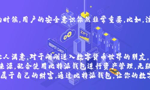 比特派钱包安卓手机能用吗？值得了解的功能与使用心得

比特派钱包, 安卓手机, 数字货币, 区块链, 钱包安全/guanjianci

一、比特派钱包简介
在这个数字化迅速发展的时代，比特币和其他数字货币如雨后春笋般涌现，钱包的功能也相应变得越发重要与复杂。我们常常听到“比特派钱包”，这是一个为全球用户提供的一款数字资产管理工具。它不仅支持多种数字货币的存储、转账和交易，还提供了非常多样化的功能，满足了用户在使用上的各种需求。

二、比特派钱包的安卓手机兼容性
那么，看来大家最关心的就是，“比特派钱包安卓手机能用吗？”答案是肯定的！比特派钱包应用是专为安卓系统用户设计的，用户可以在Google Play商店或者通过官方网站下载。
在下载安装比特派钱包APP后，用户只需根据提示完成注册流程，即可轻松开始管理自己的数字资产。不论是持有比特币、以太坊，还是其他不同的数字货币，安卓用户都能方便地进行资产管理。不过，要确保你的安卓手机满足一定的系统版本要求，这样才能保证软件的顺利运行。

三、比特派钱包的主要功能
该钱包具有多重功能，接下来让我们深入探讨其主要的几项功能：
首先，比特派钱包支持多币种存储。这意味着用户不必再为不同的数字货币寻找多个钱包，一个app即可轻松管理大部分主流的数字资产。
其次，转账和交易功能非常便捷。用户可以迅速进行转账，发送和接收数字货币丝毫不会拖延时间。比特派还支持二维码扫描功能，进一步简化了转账流程。
还有一点值得关注的是，比特派钱包在安全性上的设计。它采用了多重签名和加密技术，尽可能地保障用户的资金安全。此外，用户还可设置密码、指纹解锁等额外的安全防护措施，确保信息不被泄露。

四、使用比特派钱包的优势
使用比特派钱包的用户越来越多，这其中的原因也不仅仅是因为它的功能齐全。更因为使用比特派钱包能够带来诸多优势。
首先，这款钱包的界面设计友好，使用起来非常直观。即便是数字货币的新手也能够迅速上手，轻松找到所需功能。
其次，比特派钱包的交易费用相对较低。由于其在币圈的良好口碑和高效的交易机制，用户在进行交易时能够享受到较为优惠的费用。此外，其支持的多种数字货币也给用户提供了更多的选择空间。
再者，社区和客服支持。比特派钱包有着强大的用户社区，用户在遇到问题时，可以迅速通过社区获取帮助。同时，客服也能及时回应用户的疑问，增强用户的使用体验。

五、比特派钱包的潜在风险
当然，在使用比特派钱包的过程中，也要注意可能存在的风险。首先，尽管比特派钱包在安全设计上做得很到位，但在使用数字货币的时候，用户的安全意识依然非常重要。比如，注意不在不安全的网络环境下操作，清晰了解自己的账号、资产信息等，并定期查看交易记录。
其次，数字货币本身的波动性带来了投资风险，用户在进行交易和投资时，需要保持谨慎的态度，切忌盲目跟风。

六、总结与使用心得
综上所述，比特派钱包对安卓用户来说，确实是一个很好的数字资产管理工具。无论是功能的全面性、安全性，还是使用的便利性都让人满意。对于刚刚进入数字货币世界的朋友，我建议可以先从小额投资开始，逐步熟悉行情和市场。
在此，我还想分享个人的一些使用心得。在我看来，数字货币虽然充满机遇，但同样伴随着挑战。保持对市场的敏感，建立良好的信息来源，配合使用比特派钱包进行资产管理，无疑是一个明智的选择。
最后，希望每一个数字货币爱好者都能在安全的环境下，祝愿你的投资之路越走越顺，未来也能在这个充满机遇的世界中，发掘更多属于自己的财富。通过比特派钱包，让你的数字生活更加精彩纷呈。