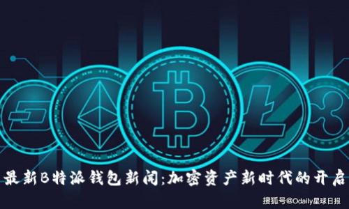 最新B特派钱包新闻：加密资产新时代的开启