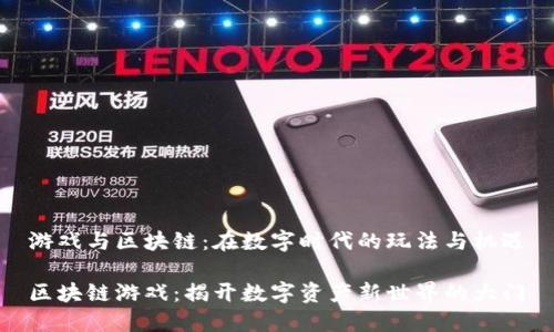 游戏与区块链：在数字时代的玩法与机遇

区块链游戏：揭开数字资产新世界的大门
