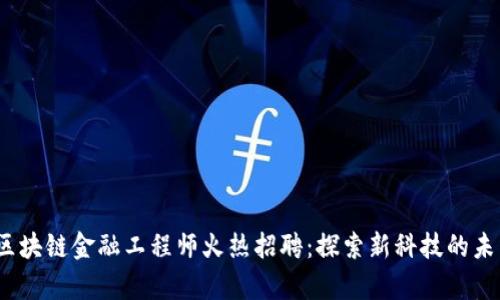 2023年河北区块链金融工程师火热招聘：探索新科技的未来与财富之路