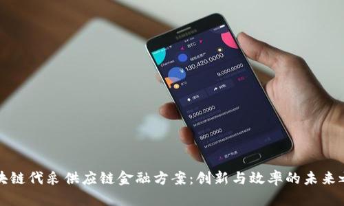 区块链代采供应链金融方案：创新与效率的未来之路