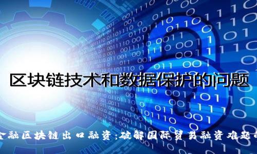 跨境金融区块链出口融资：破解国际贸易融资难题的利器