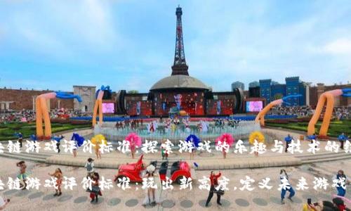 区块链游戏评价标准：探索游戏的乐趣与技术的结合

区块链游戏评价标准：玩出新高度，定义未来游戏体验