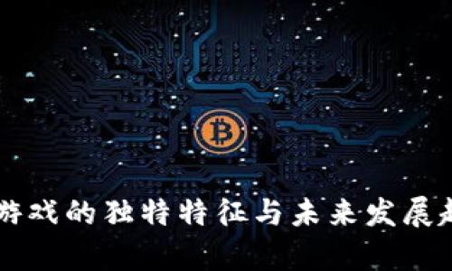 区块链游戏的独特特征与未来发展趋势探析
