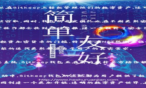   BitKeep钱包：揭密它的起源与发展之路 / 

 guanjianci BitKeep钱包, 数字资产, 加密货币, 钱包安全, 区块链 /guanjianci 

一、什么是BitKeep钱包？

随着区块链技术的迅速发展，加密货币市场的日益壮大，个人对数字资产的管理需求也愈加迫切。在这样的背景下，BitKeep钱包作为一款备受欢迎的多链数字钱包应运而生。BitKeep钱包不光是一个简单的贮存工具，更是用户管理数字资产、参与DeFi、NFT等多种区块链活动的重要助手。它支持多条链的资产存储与转账，以简单易用的界面赢得了全球用户的青睐。

二、BitKeep钱包的公司背景

BitKeep钱包的创始团队成立于2018年，具体公司地点位于中国。尽管起初在一个相对小型的团队中运作，但通过持续的研发和市场推广，BitKeep在短短几年内迅速成长为国际知名的数字资产管理平台。它尤其注重用户体验，尝试用最简单的操作步骤来帮助用户轻松管理自己的数字资产。

在创始团队的努力下，BitKeep也与多个区块链项目建立了良好的合作关系，这使得它在行业内逐渐崭露头角。如果我们将目光聚焦于其产品功能，就会发现BitKeep钱包离用户的需求越来越近。

三、BitKeep钱包的功能特点

BitKeep钱包除了基本的资产存储、转账和收款功能之外，还提供了一系列高级功能。这些功能包括但不限于：去中心化交易所（DEX）功能、借贷、NFT市场等。用户不仅可以在BitKeep上轻松管理他们的数字资产，还可以在这个平台上开展各种投资和交易活动。

四、安全性与用户信任

数字资产的安全性向来都是用户关心的首要问题。BitKeep钱包致力于为用户提供最安全的储存环境。该钱包采用了多重加密技术，以确保用户的私钥和资产不会轻易被窃取。同时，钱包的开发团队也在不断更新安全策略，以应对不断变化的网络风险。

为了进一步增强用户信任，BitKeep钱包还定期进行安全审计，确保平台在安全性上始终处于行业领先地位。用户在使用过程中，可以随时查看自己的资产信息，任何异常操作都会收到即时警报，进一步提升了安全保障。

五、用户反馈与市场反响

自从推出以来，BitKeep钱包以其友好的用户界面和强大的功能赢得了很多用户的认可与支持。很多用户反馈称，该钱包不仅操作简单，而且提供的多种功能大大降低了投资加密货币的门槛。特别是在NFT热潮来临之后，越来越多的艺术家和创作者选择在BitKeep钱包中存储和交易他们的数字艺术品。

当然，也有用户对BitKeep钱包的一些功能提出了改进建议。这些反馈对团队来说，是持续创新与进步的重要指引，BitKeep钱包团队对用户建议的重视程度颇高，很多功能的迭代更新都源自于用户的真实需求。

六、市场竞争与未来发展

在快速发展的加密货币行业，市场竞争愈发激烈，众多数字钱包急速崛起。BitKeep钱包面临着诸多挑战，同时也有着巨大的市场机会。通过不断创新以及丰富自身的生态系统，BitKeep钱包正在努力提升其市场份额。此外，随着区块链技术的不断演进，未来将会有更多的应用场景和新的功能需求出现。

七、结语：BitKeep钱包的意义与价值

总体来看，BitKeep钱包以其多元的功能、卓越的安全性，以及良好的用户体验，迅速在全球市场中占据了一席之地。无论是在存储、交易，还是在参与区块链生态的各类活动中，BitKeep钱包的出现都为用户提供了极大的便利和可能性。对于未来，BitKeep钱包仍需继续秉持创新理念，拥抱市场的变化，适应用户的不断升级需求，唯有这样，才能在瞬息万变的加密市场中立于不败之地。

当我们思考数字资产的未来和钱包的使命时，BitKeep钱包的愿景始终在照亮着数字经济的道路。用户不再是孤独的投资者，而是随着全球区块链生态的繁荣与发展，共同创建一个更加开放、透明的数字资产世界。在这个过程中，BitKeep钱包将继续为每一个参与者提供支持，帮助他们在加密货币的海洋中乘风破浪。