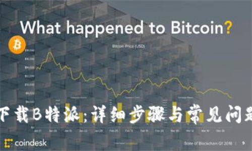 如何下载B特派：详细步骤与常见问题解答