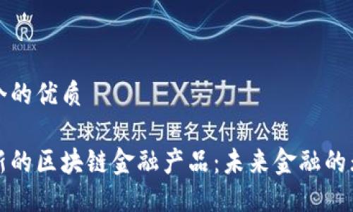 思考一个的优质

探索最新的区块链金融产品：未来金融的无限可能
