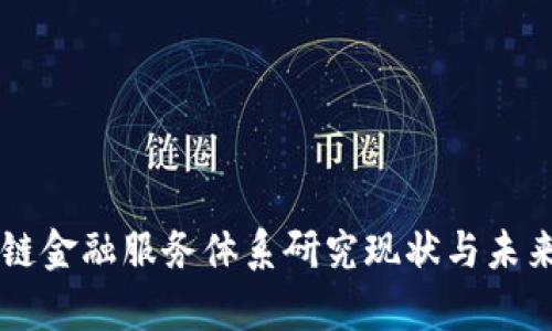 国内区块链金融服务体系研究现状与未来趋势分析