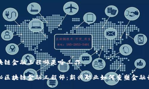 区块链金融工程师是啥工作

揭秘区块链金融工程师：新兴职业如何重塑金融行业