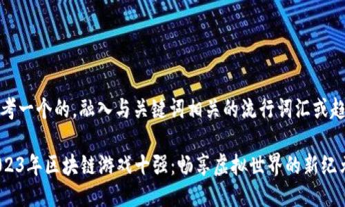 思考一个的，融入与关键词相关的流行词汇或趋势

2023年区块链游戏十强：畅享虚拟世界的新纪元